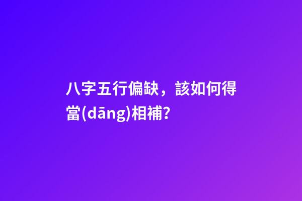 八字五行偏缺，該如何得當(dāng)相補？