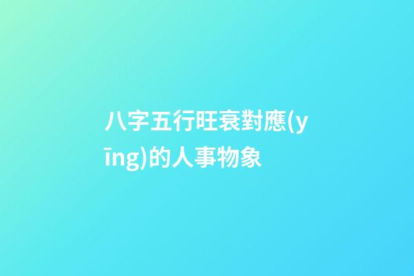 八字五行旺衰對應(yīng)的人事物象