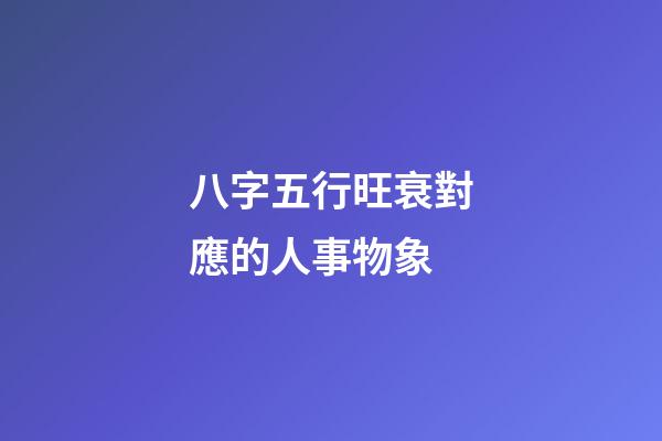 八字五行旺衰對應的人事物象