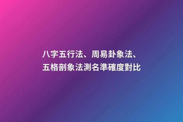 八字五行法、周易卦象法、五格剖象法測名準確度對比