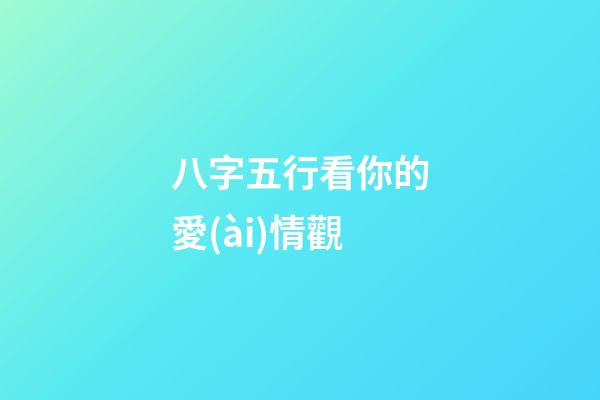 八字五行看你的愛(ài)情觀