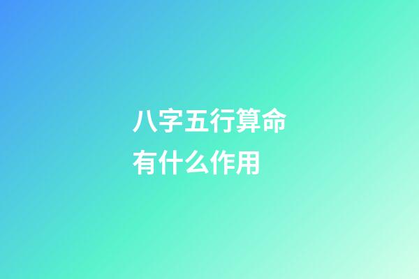 八字五行算命有什么作用