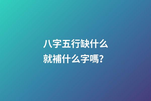 八字五行缺什么就補什么字嗎？