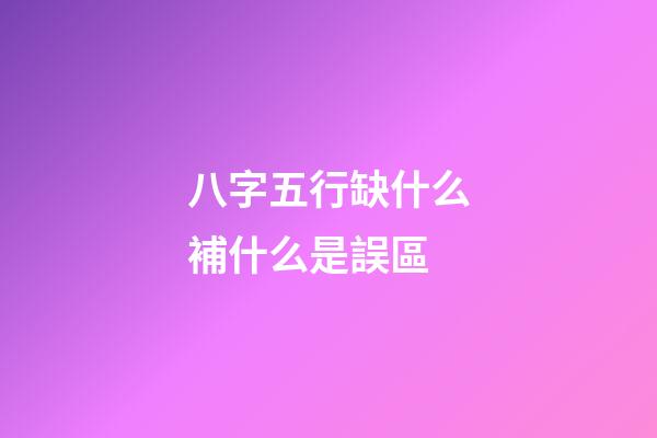 八字五行缺什么補什么是誤區