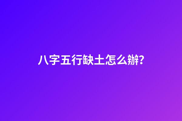 八字五行缺土怎么辦？