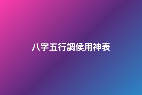 八字五行調侯用神表