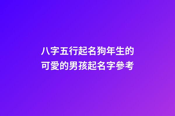 八字五行起名狗年生的可愛的男孩起名字參考
