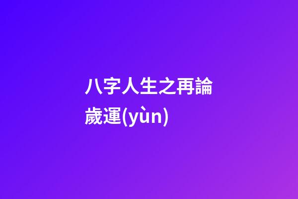 八字人生之再論歲運(yùn)