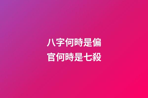 八字何時是偏官何時是七殺