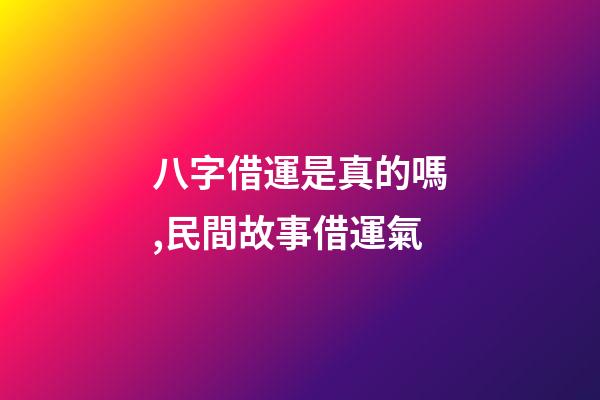 八字借運是真的嗎,民間故事借運氣-第1張-觀點-玄機派