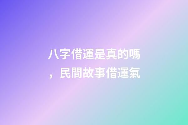 八字借運是真的嗎，民間故事借運氣-第1張-觀點-玄機派