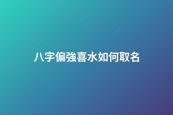 八字偏強喜水如何取名(八字偏強喜水的女孩名字)-第1張-女孩起名-玄機派