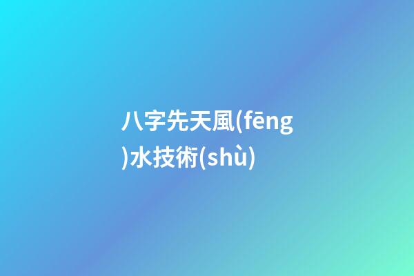 八字先天風(fēng)水技術(shù)