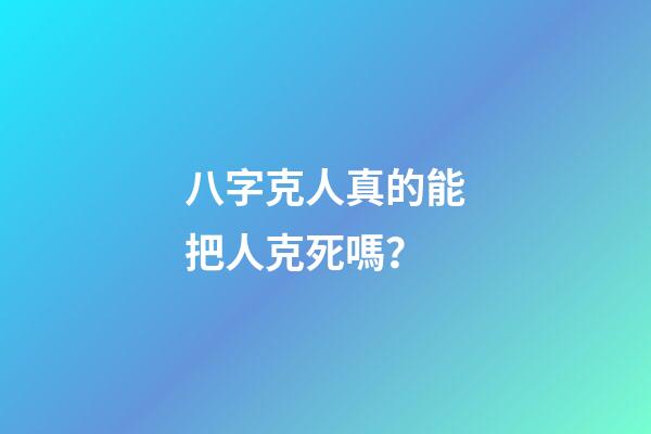 八字克人真的能把人克死嗎？