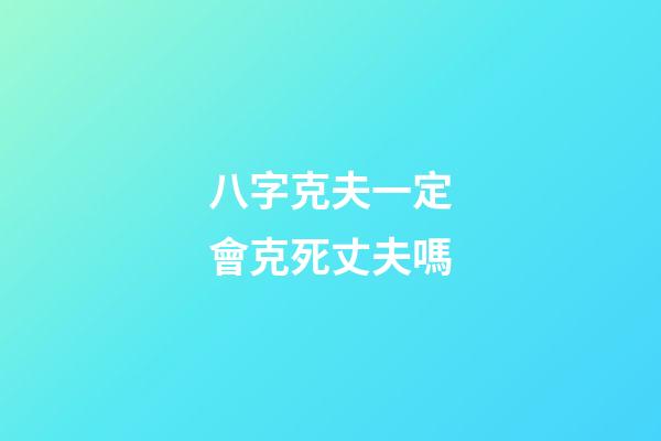 八字克夫一定會克死丈夫嗎