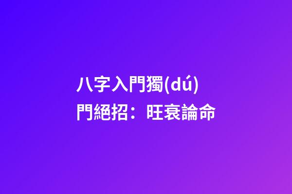 八字入門獨(dú)門絕招：旺衰論命