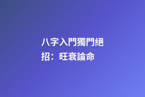 八字入門獨門絕招：旺衰論命