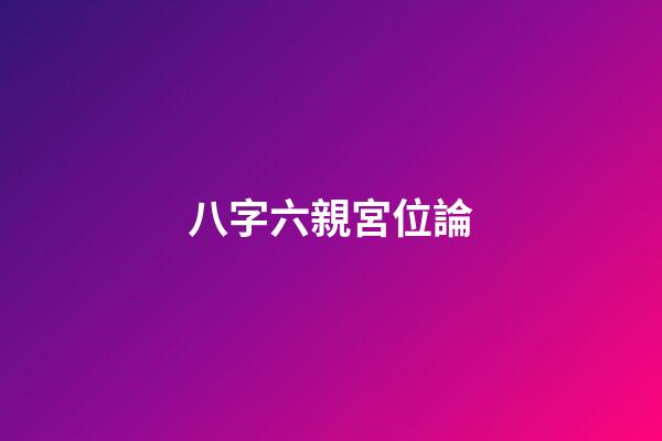 八字六親宮位論