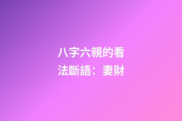 八字六親的看法斷語：妻財