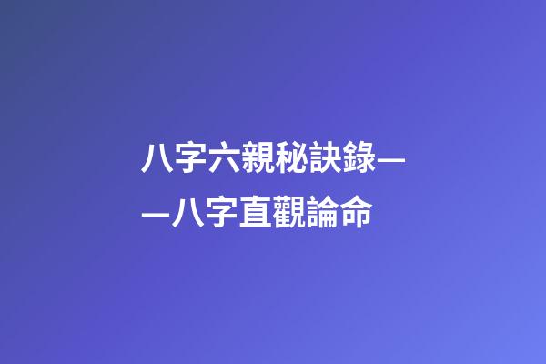 八字六親秘訣錄——八字直觀論命