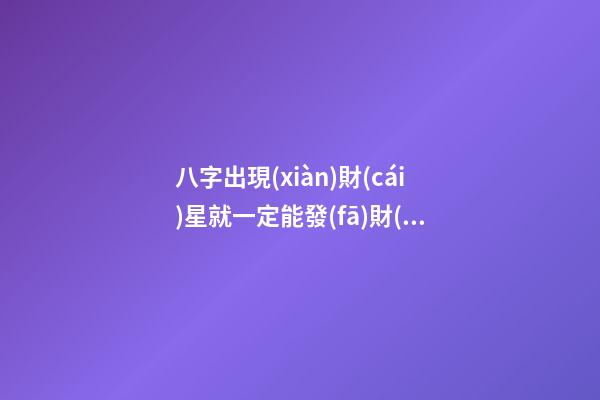 八字出現(xiàn)財(cái)星就一定能發(fā)財(cái)嗎？