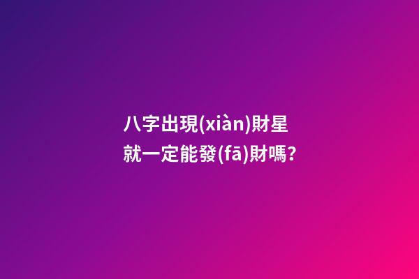 八字出現(xiàn)財星就一定能發(fā)財嗎？