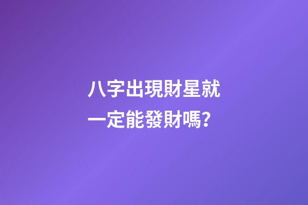 八字出現財星就一定能發財嗎？