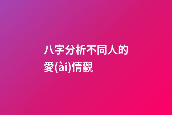 八字分析不同人的愛(ài)情觀