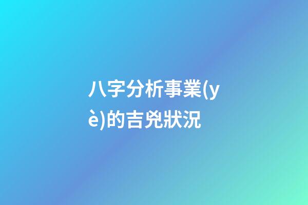 八字分析事業(yè)的吉兇狀況