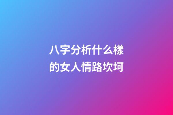八字分析什么樣的女人情路坎坷
