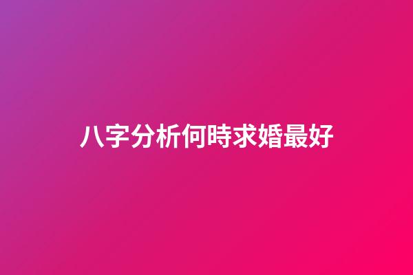 八字分析何時求婚最好