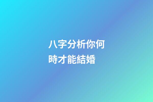 八字分析你何時才能結婚