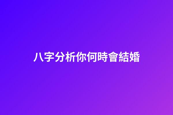 八字分析你何時會結婚