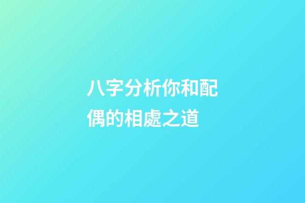八字分析你和配偶的相處之道