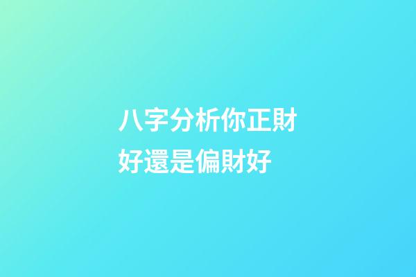 八字分析你正財好還是偏財好
