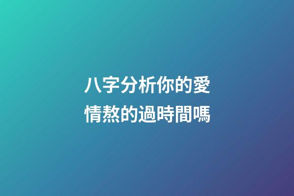 八字分析你的愛情熬的過時間嗎