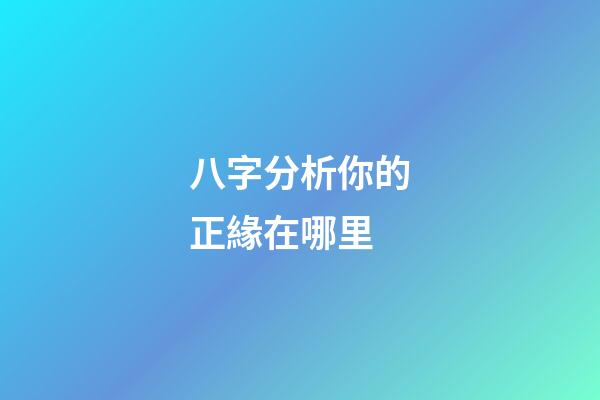 八字分析你的正緣在哪里