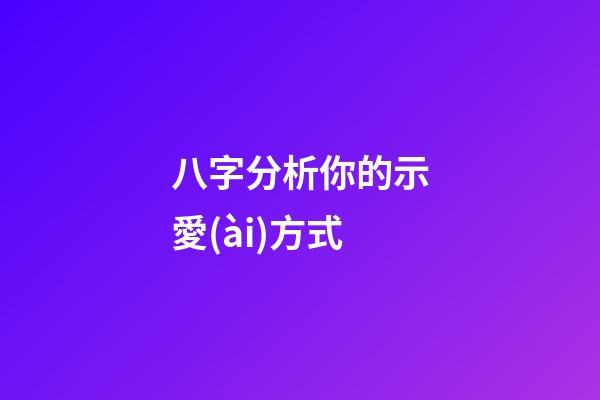 八字分析你的示愛(ài)方式