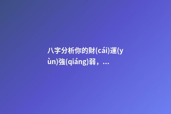 八字分析你的財(cái)運(yùn)強(qiáng)弱，子非魚(yú)師傅告訴你