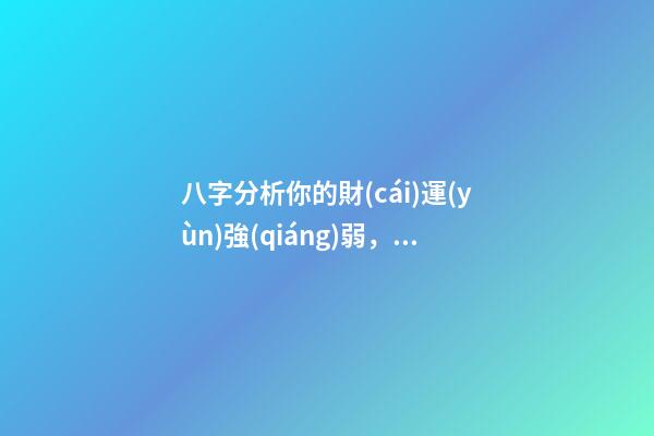 八字分析你的財(cái)運(yùn)強(qiáng)弱，子非魚師傅告訴你