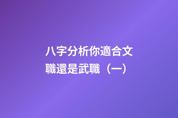 八字分析你適合文職還是武職（一）