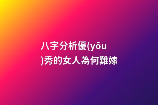 八字分析優(yōu)秀的女人為何難嫁