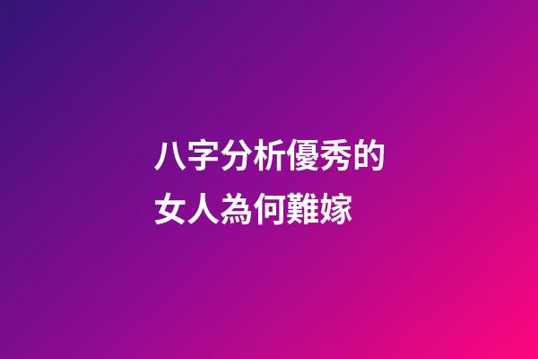 八字分析優秀的女人為何難嫁