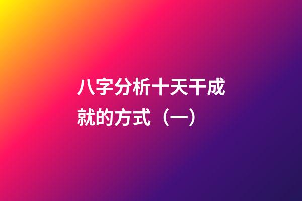 八字分析十天干成就的方式（一）