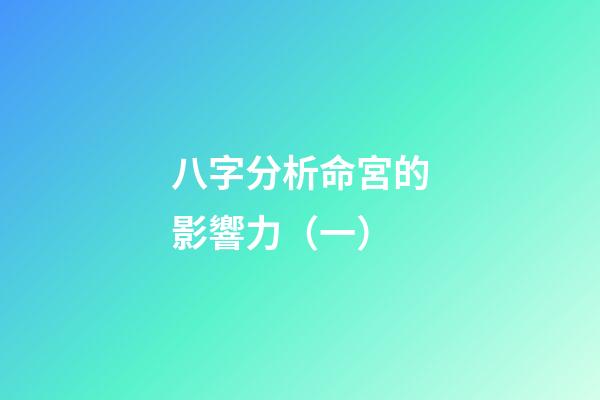 八字分析命宮的影響力（一）