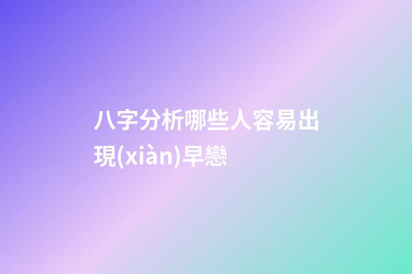 八字分析哪些人容易出現(xiàn)早戀