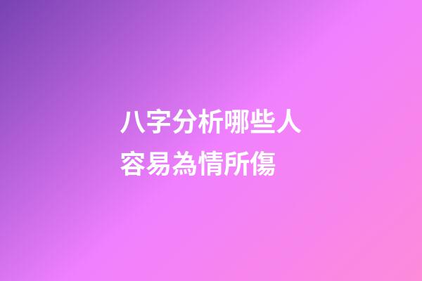 八字分析哪些人容易為情所傷