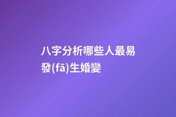 八字分析哪些人最易發(fā)生婚變