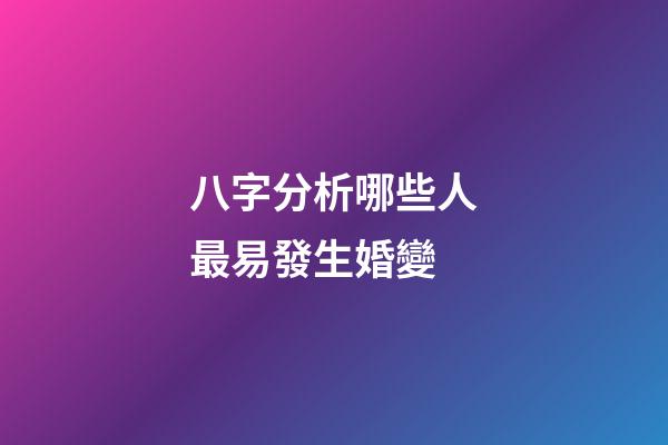 八字分析哪些人最易發生婚變