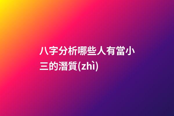 八字分析哪些人有當小三的潛質(zhì)